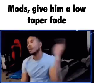 Low taper fade meme captioned 'Mods, give him a low taper fade'