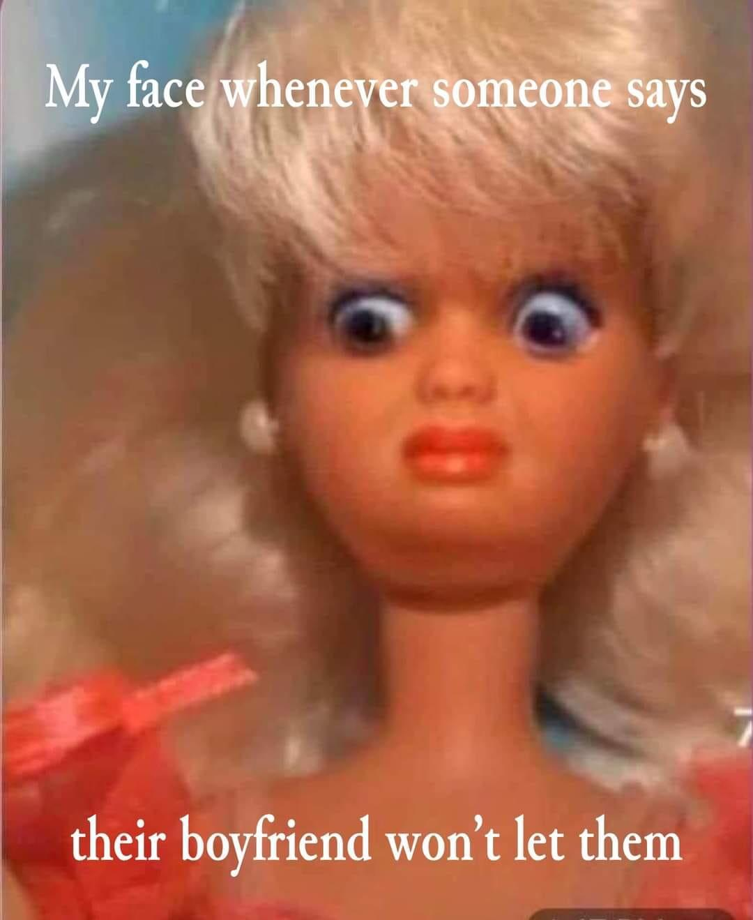 Disgusted Barbie meme captioned 'My face whenever someone says their boyfriend won't let them'